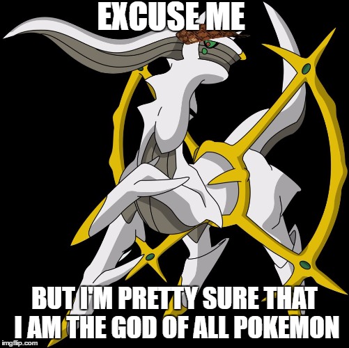 Arceus | EXCUSE ME BUT I'M PRETTY SURE THAT I AM THE GOD OF ALL POKEMON | image tagged in arceus,scumbag | made w/ Imgflip meme maker