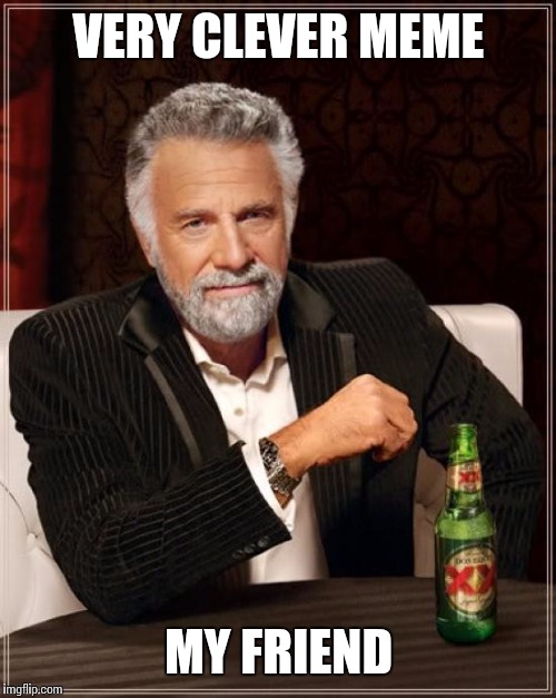 The Most Interesting Man In The World Meme | VERY CLEVER MEME MY FRIEND | image tagged in memes,the most interesting man in the world | made w/ Imgflip meme maker