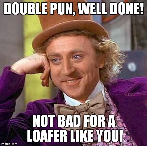 Creepy Condescending Wonka Meme | DOUBLE PUN, WELL DONE! NOT BAD FOR A LOAFER LIKE YOU! | image tagged in memes,creepy condescending wonka | made w/ Imgflip meme maker