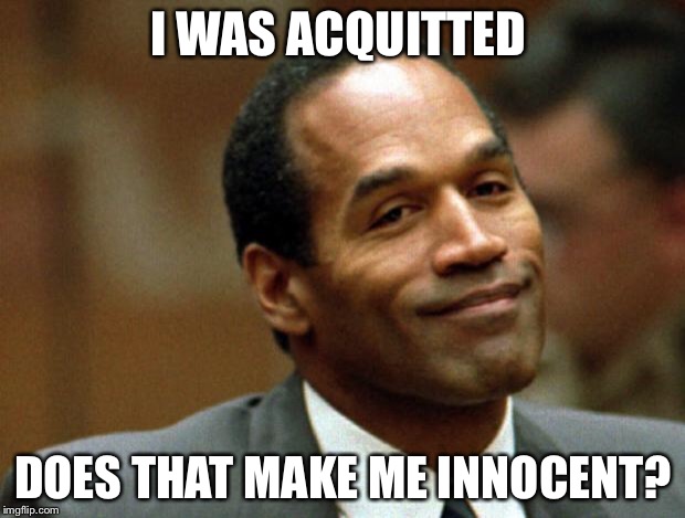 Failure of prosecution doesn't necessarily equal innocence. Or truth.  | I WAS ACQUITTED; DOES THAT MAKE ME INNOCENT? | image tagged in oj simpson smiling,memes | made w/ Imgflip meme maker