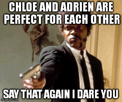 Say That Again I Dare You | CHLOE AND ADRIEN ARE PERFECT FOR EACH OTHER; SAY THAT AGAIN I DARE YOU | image tagged in memes,say that again i dare you | made w/ Imgflip meme maker