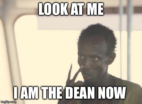 I'm The Captain Now | LOOK AT ME; I AM THE DEAN NOW | image tagged in memes,i'm the captain now | made w/ Imgflip meme maker