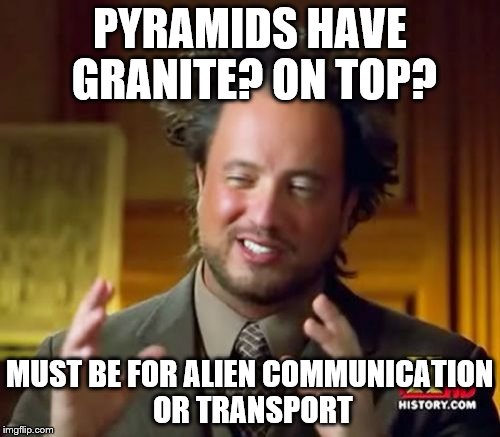 Ancient Aliens | PYRAMIDS HAVE GRANITE? ON TOP? MUST BE FOR ALIEN COMMUNICATION OR TRANSPORT | image tagged in memes,ancient aliens | made w/ Imgflip meme maker