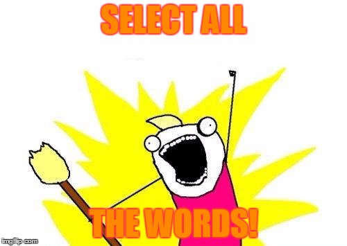CTRL+A | SELECT ALL; THE WORDS! | image tagged in memes,x all the y | made w/ Imgflip meme maker