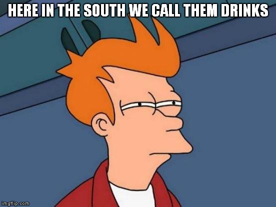 Futurama Fry Meme | HERE IN THE SOUTH WE CALL THEM DRINKS | image tagged in memes,futurama fry | made w/ Imgflip meme maker