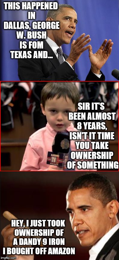 Don't forget your change... | THIS HAPPENED IN DALLAS, GEORGE W. BUSH IS FOM TEXAS AND... SIR IT'S BEEN ALMOST 8 YEARS, ISN'T IT TIME YOU TAKE OWNERSHIP  OF SOMETHING; HEY, I JUST TOOK OWNERSHIP OF A DANDY 9 IRON I BOUGHT OFF AMAZON | image tagged in memes,obama | made w/ Imgflip meme maker