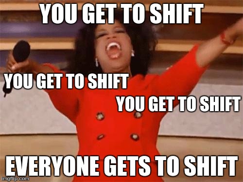 oprah | YOU GET TO SHIFT; YOU GET TO SHIFT; YOU GET TO SHIFT; EVERYONE GETS TO SHIFT | image tagged in oprah,ZeroEscape | made w/ Imgflip meme maker