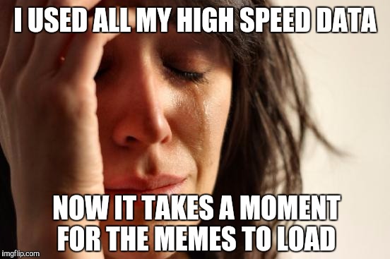 First World Problems | I USED ALL MY HIGH SPEED DATA; NOW IT TAKES A MOMENT FOR THE MEMES TO LOAD | image tagged in memes,first world problems | made w/ Imgflip meme maker