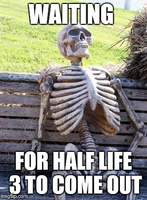 Waiting Skeleton Meme | WAITING; FOR HALF LIFE 3 TO COME OUT | image tagged in memes,waiting skeleton | made w/ Imgflip meme maker