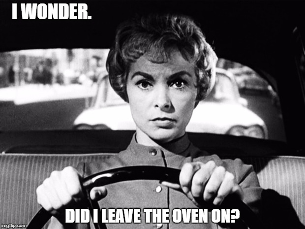 You Always Forget Something. | I WONDER. DID I LEAVE THE OVEN ON? | image tagged in psycho | made w/ Imgflip meme maker