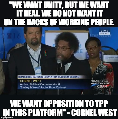 "WE WANT UNITY, BUT WE WANT IT REAL. WE DO NOT WANT IT ON THE BACKS OF WORKING PEOPLE. WE WANT OPPOSITION TO TPP IN THIS PLATFORM" - CORNEL WEST | image tagged in oppose the tpp | made w/ Imgflip meme maker