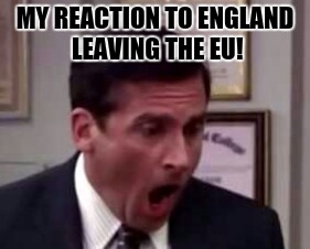 England LEFT The EU!?!?! | MY REACTION TO ENGLAND LEAVING THE EU! | image tagged in did england really leave the eu | made w/ Imgflip meme maker
