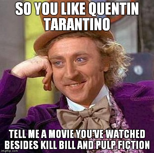 Creepy Condescending Wonka Meme | SO YOU LIKE QUENTIN TARANTINO; TELL ME A MOVIE YOU'VE WATCHED BESIDES KILL BILL AND PULP FICTION | image tagged in memes,creepy condescending wonka | made w/ Imgflip meme maker