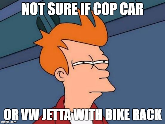 Futurama Fry Meme | NOT SURE IF COP CAR; OR VW JETTA WITH BIKE RACK | image tagged in memes,futurama fry | made w/ Imgflip meme maker