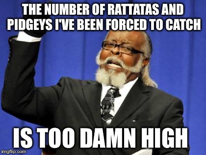 Perpetually Stuck on Route 1  | THE NUMBER OF RATTATAS AND PIDGEYS I'VE BEEN FORCED TO CATCH; IS TOO DAMN HIGH | image tagged in memes,too damn high,pokemon go | made w/ Imgflip meme maker