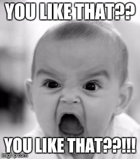 Angry Baby Meme | YOU LIKE THAT?? YOU LIKE THAT??!!! | image tagged in memes,angry baby | made w/ Imgflip meme maker