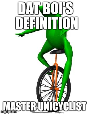 Dat Boi | DAT BOI'S DEFINITION; MASTER UNICYCLIST | image tagged in dat boi | made w/ Imgflip meme maker