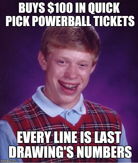 Bad Luck Brian Meme | BUYS $100 IN QUICK PICK POWERBALL TICKETS; EVERY LINE IS LAST DRAWING'S NUMBERS | image tagged in memes,bad luck brian | made w/ Imgflip meme maker