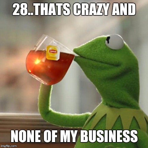 But That's None Of My Business Meme | 28..THATS CRAZY AND NONE OF MY BUSINESS | image tagged in memes,but thats none of my business,kermit the frog | made w/ Imgflip meme maker