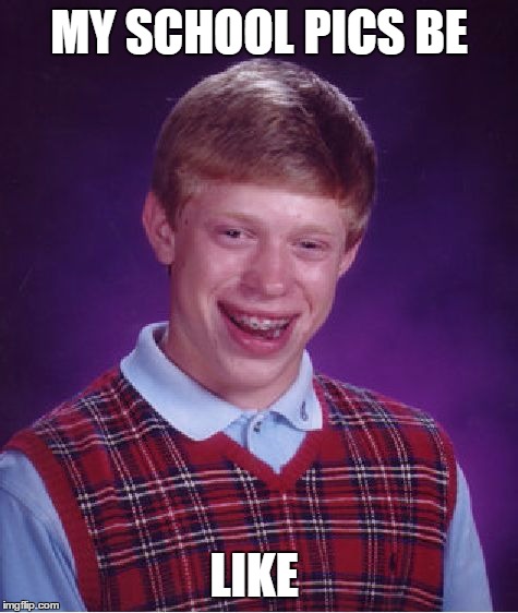 Bad Luck Brian | MY SCHOOL PICS BE; LIKE | image tagged in memes,bad luck brian | made w/ Imgflip meme maker
