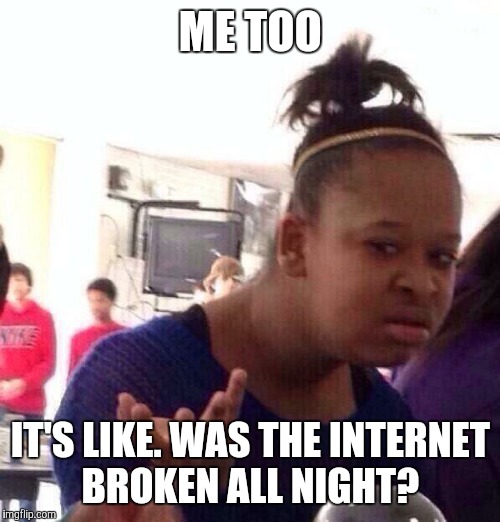 Black Girl Wat Meme | ME TOO IT'S LIKE. WAS THE INTERNET BROKEN ALL NIGHT? | image tagged in memes,black girl wat | made w/ Imgflip meme maker