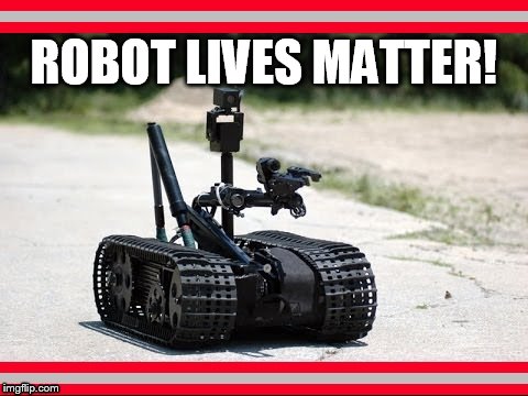 ROBOT LIVES MATTER | ROBOT LIVES MATTER! | image tagged in police,robots,black lives matter,blue lives matter,pop culture,current events | made w/ Imgflip meme maker