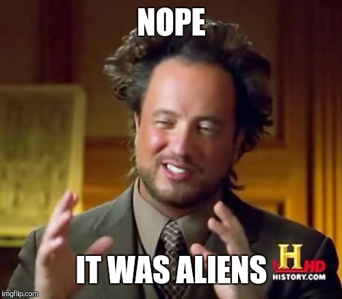 Ancient Aliens Meme | NOPE IT WAS ALIENS | image tagged in memes,ancient aliens | made w/ Imgflip meme maker