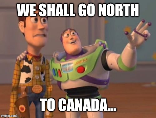 X, X Everywhere Meme | WE SHALL GO NORTH TO CANADA... | image tagged in memes,x x everywhere | made w/ Imgflip meme maker