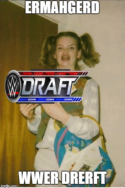 WWE Draft on Tuesday July 19 on USA!Don't miss it! | ERMAHGERD; WWER DRERFT | image tagged in memes,ermahgerd,wwe draft,wwe | made w/ Imgflip meme maker