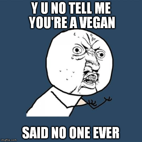 Y U No | Y U NO TELL ME YOU'RE A VEGAN; SAID NO ONE EVER | image tagged in memes,y u no | made w/ Imgflip meme maker