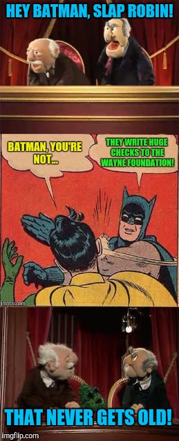 This never gets old | HEY BATMAN, SLAP ROBIN! THAT NEVER GETS OLD! | image tagged in batman slapping robin | made w/ Imgflip meme maker