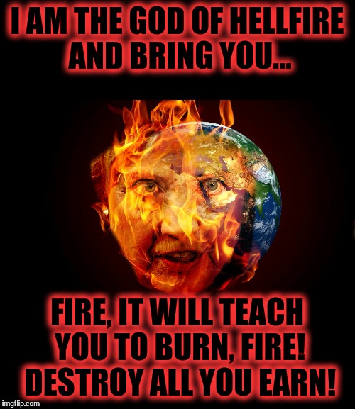 Hyperbole, but deserved  | I AM THE GOD OF HELLFIRE AND BRING YOU... FIRE, IT WILL TEACH YOU TO BURN, FIRE! DESTROY ALL YOU EARN! | image tagged in hillary clinton,hillary 2016 | made w/ Imgflip meme maker