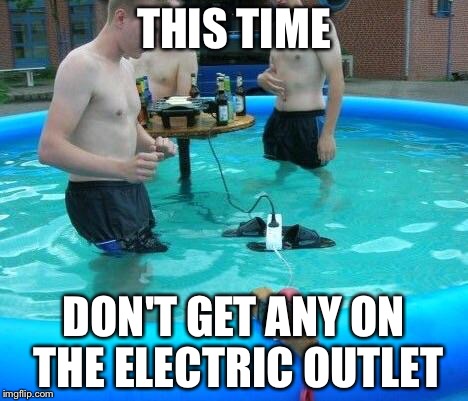 Electric pool | THIS TIME DON'T GET ANY ON THE ELECTRIC OUTLET | image tagged in electric pool | made w/ Imgflip meme maker