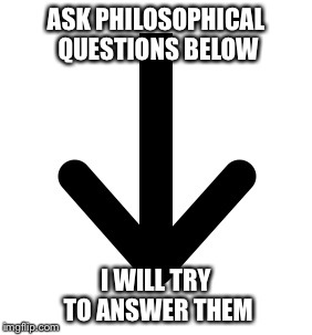 Let's see how this goes... | ASK PHILOSOPHICAL QUESTIONS BELOW; I WILL TRY TO ANSWER THEM | image tagged in philosophy,comments,questions | made w/ Imgflip meme maker