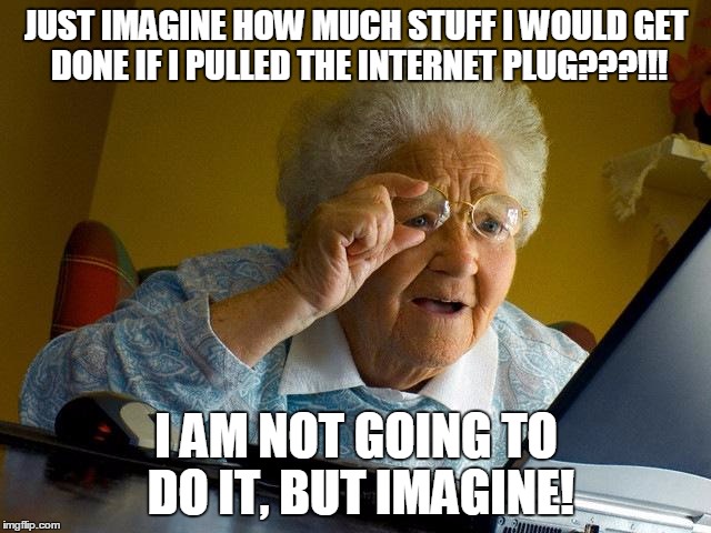 Grandma Finds The Internet Meme | JUST IMAGINE HOW MUCH STUFF I WOULD GET DONE IF I PULLED THE INTERNET PLUG???!!! I AM NOT GOING TO DO IT, BUT IMAGINE! | image tagged in memes,grandma finds the internet | made w/ Imgflip meme maker