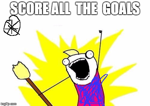 Greziman Be Like | SCORE ALL  THE  GOALS | image tagged in memes,x all the y | made w/ Imgflip meme maker