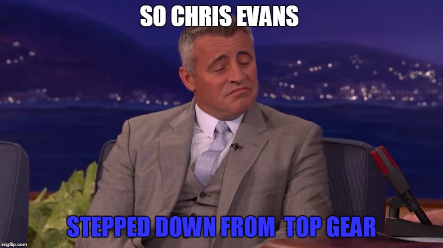 SO CHRIS EVANS; STEPPED DOWN FROM  TOP GEAR | image tagged in topgear,memes,funny,matt leblanc,chris evans | made w/ Imgflip meme maker