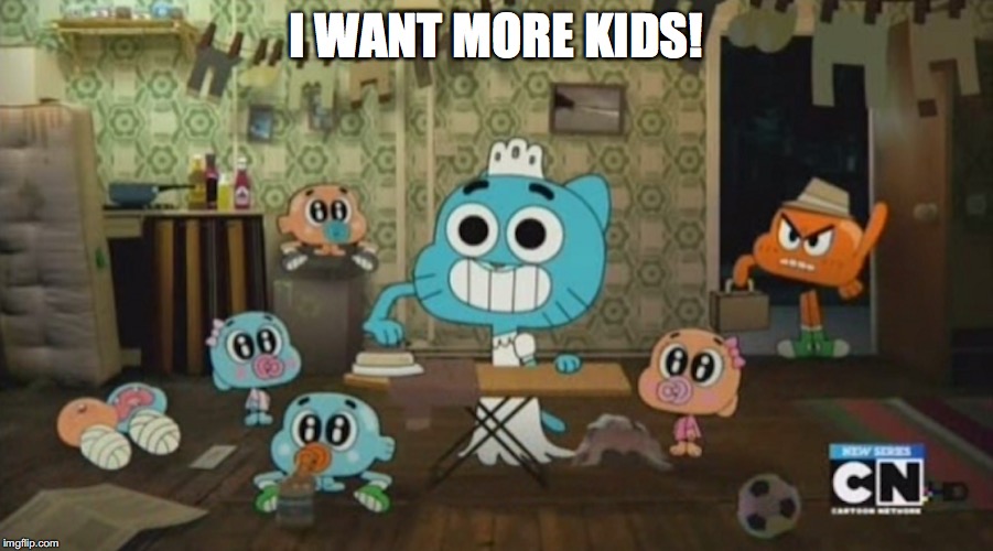 Gumball As a Housewife | I WANT MORE KIDS! | image tagged in the amazing world of gumball,gumball watterson,darwin watterson,memes | made w/ Imgflip meme maker