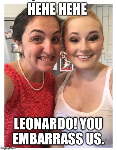 Cinderella's sisters | HEHE HEHE LEONARDO! YOU EMBARRASS US. | image tagged in cinderella's sisters | made w/ Imgflip meme maker