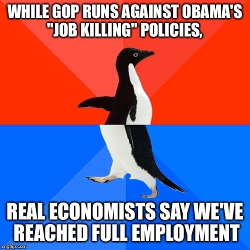 Socially Awesome Awkward Penguin Meme | WHILE GOP RUNS AGAINST OBAMA'S "JOB KILLING" POLICIES, REAL ECONOMISTS SAY WE'VE REACHED FULL EMPLOYMENT | image tagged in memes,socially awesome awkward penguin | made w/ Imgflip meme maker