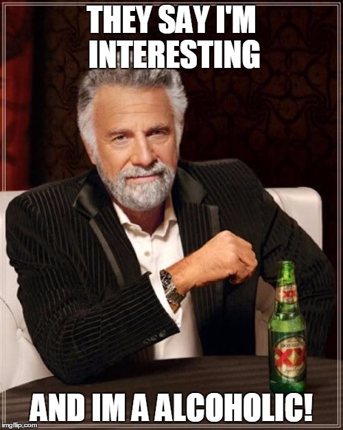 The Most Interesting Man In The World | THEY SAY I'M INTERESTING; AND IM A ALCOHOLIC! | image tagged in memes,the most interesting man in the world | made w/ Imgflip meme maker