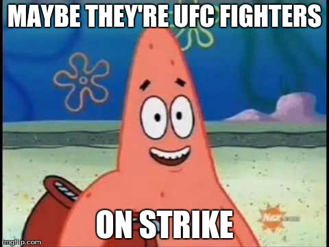 MAYBE THEY'RE UFC FIGHTERS ON STRIKE | made w/ Imgflip meme maker