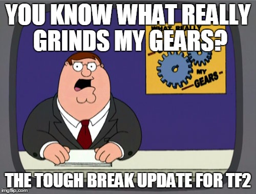 Peter Griffin News | YOU KNOW WHAT REALLY GRINDS MY GEARS? THE TOUGH BREAK UPDATE FOR TF2 | image tagged in memes,peter griffin news | made w/ Imgflip meme maker