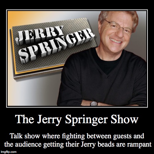 The Jerry Springer Show | image tagged in demotivationals,jerry springer show | made w/ Imgflip demotivational maker