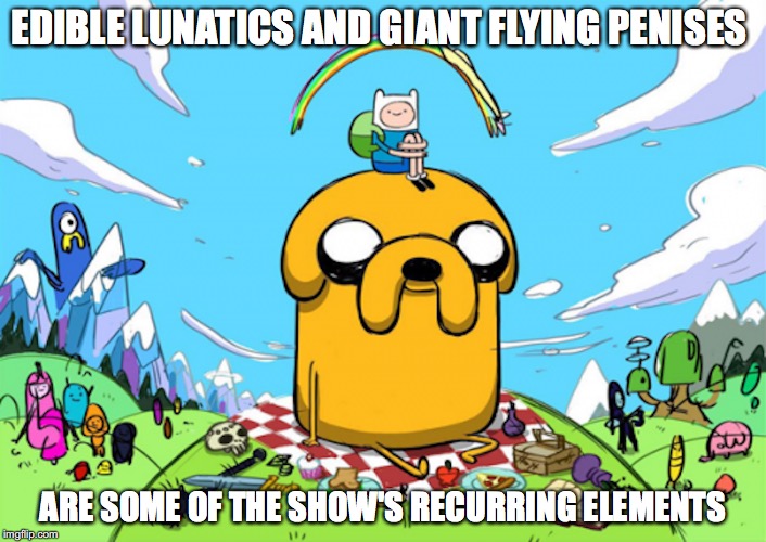 Thing You Would Expect from Adventure Time | EDIBLE LUNATICS AND GIANT FLYING PENISES; ARE SOME OF THE SHOW'S RECURRING ELEMENTS | image tagged in adventure time,memes | made w/ Imgflip meme maker