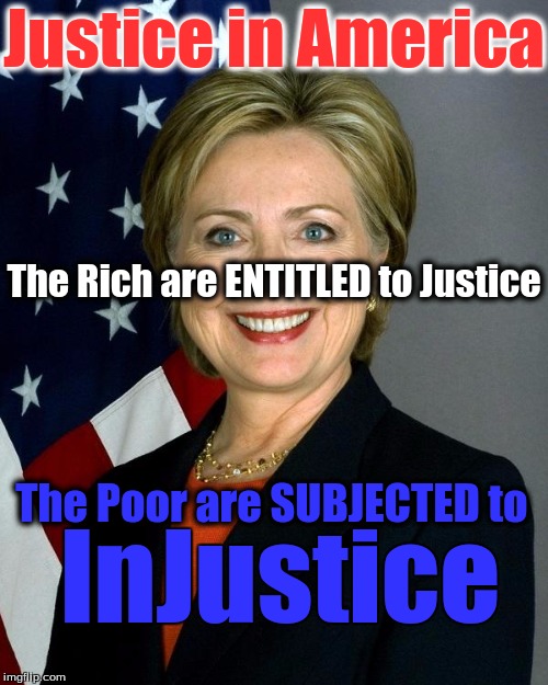 Hillary Clinton | Justice in America; The Rich are ENTITLED to Justice; The Poor are SUBJECTED to; InJustice | image tagged in hillaryclinton | made w/ Imgflip meme maker