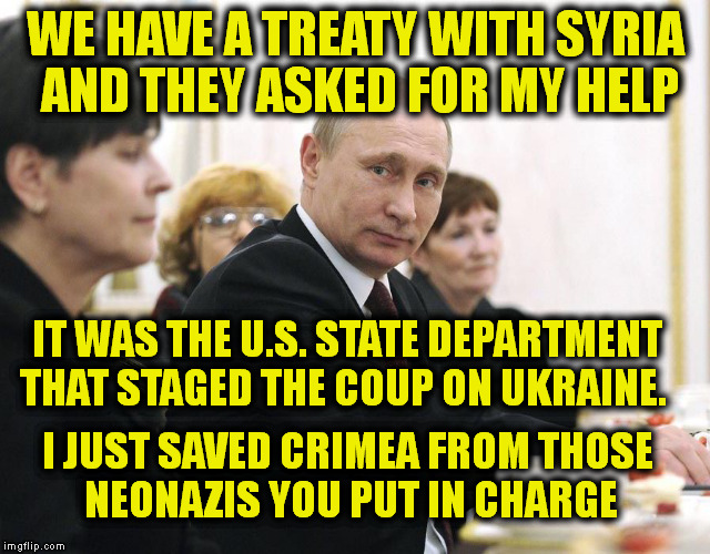 WE HAVE A TREATY WITH SYRIA AND THEY ASKED FOR MY HELP IT WAS THE U.S. STATE DEPARTMENT THAT STAGED THE COUP ON UKRAINE. I JUST SAVED CRIMEA | made w/ Imgflip meme maker