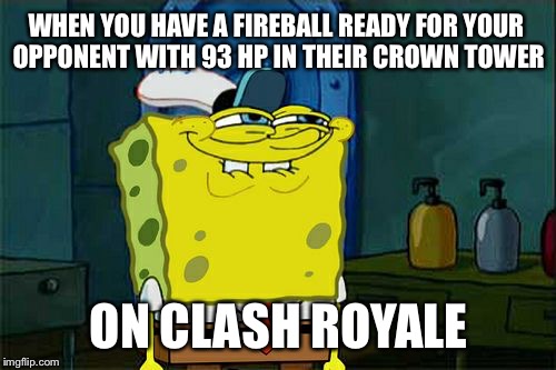 Don't You Squidward | WHEN YOU HAVE A FIREBALL READY FOR YOUR OPPONENT WITH 93 HP IN THEIR CROWN TOWER; ON CLASH ROYALE | image tagged in memes,dont you squidward | made w/ Imgflip meme maker