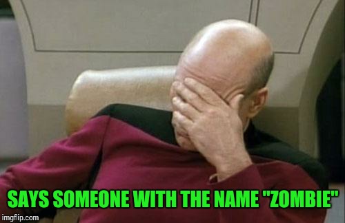 Captain Picard Facepalm Meme | SAYS SOMEONE WITH THE NAME "ZOMBIE" | image tagged in memes,captain picard facepalm | made w/ Imgflip meme maker