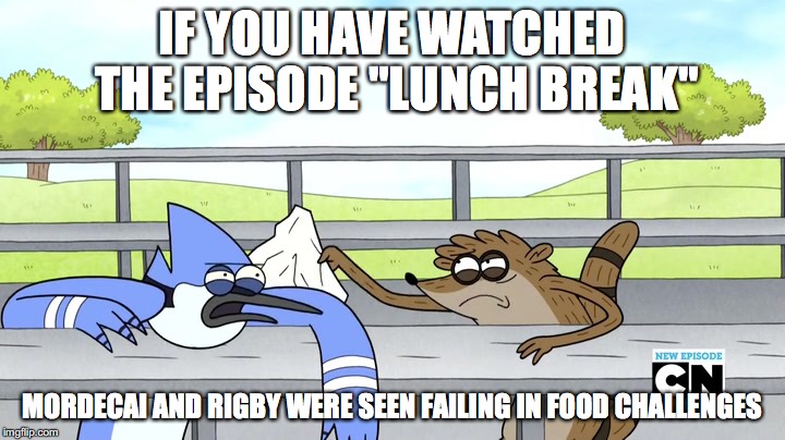 Lunch Break | IF YOU HAVE WATCHED THE EPISODE "LUNCH BREAK"; MORDECAI AND RIGBY WERE SEEN FAILING IN FOOD CHALLENGES | image tagged in regular show,mordecai,rigby | made w/ Imgflip meme maker